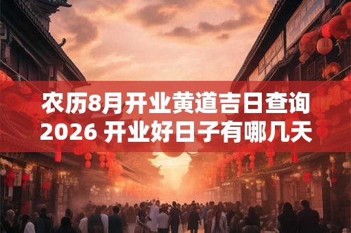 农历8月开业黄道吉日查询2026 开业好日子有哪几天