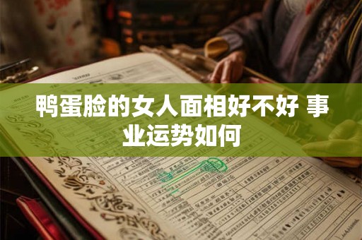 鸭蛋脸的女人面相好不好 事业运势如何