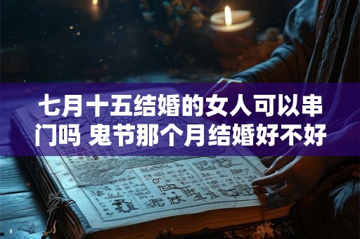 七月十五结婚的女人可以串门吗 鬼节那个月结婚好不好