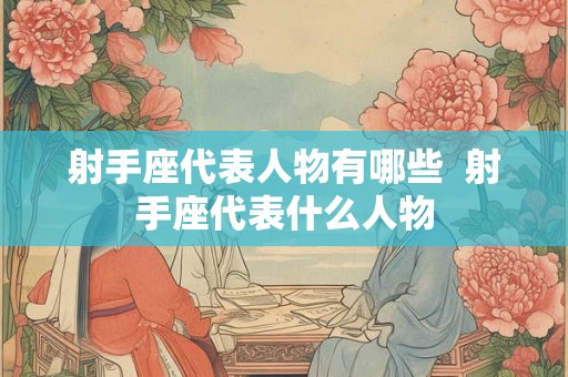 射手座代表人物有哪些  射手座代表什么人物