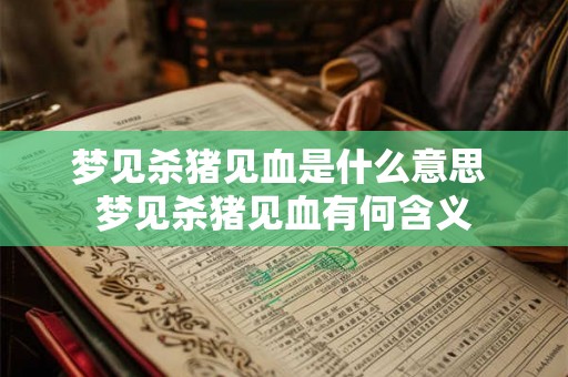 梦见杀猪见血是什么意思 梦见杀猪见血有何含义