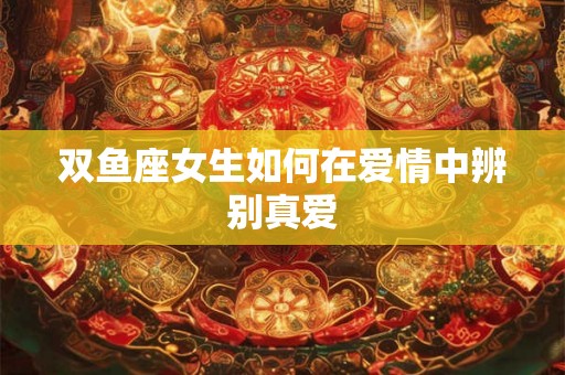 双鱼座女生如何在爱情中辨别真爱