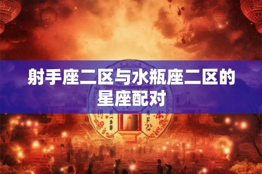 射手座二区与水瓶座二区的星座配对