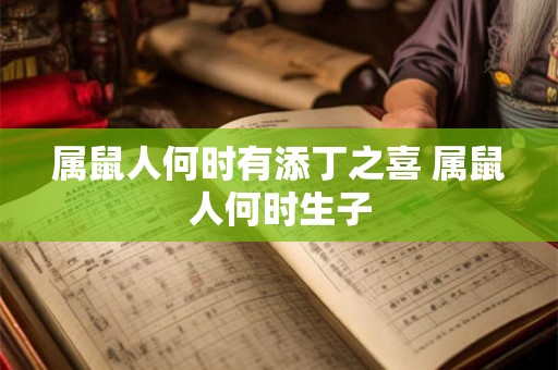 属鼠人何时有添丁之喜 属鼠人何时生子