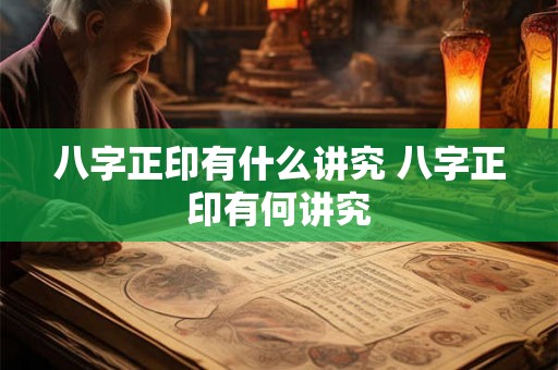 八字正印有什么讲究 八字正印有何讲究 八字正印有什么讲究 八字正印有何讲究
