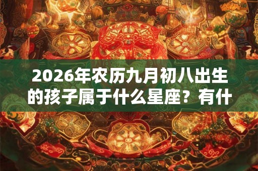 2026年农历九月初八出生的孩子属于什么星座？有什么超能力？