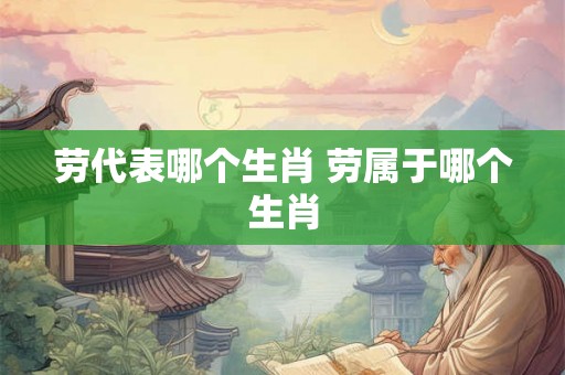 劳代表哪个生肖 劳属于哪个生肖