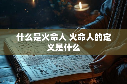 什么是火命人 火命人的定义是什么