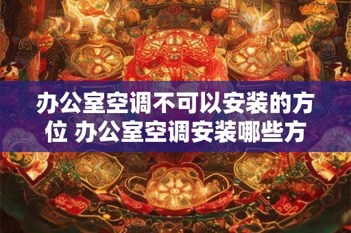办公室空调不可以安装的方位 办公室空调安装哪些方位不可 办公室空调不可以安装的方位 办公室空调安装哪些方位不可