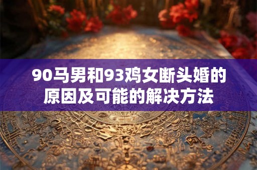90马男和93鸡女断头婚的原因及可能的解决方法
