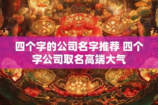 四个字的公司名字推荐 四个字公司取名高端大气