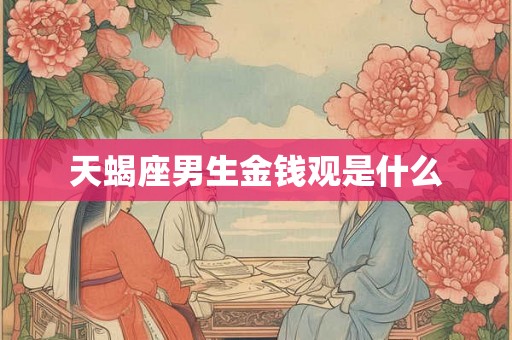 天蝎座男生金钱观是什么