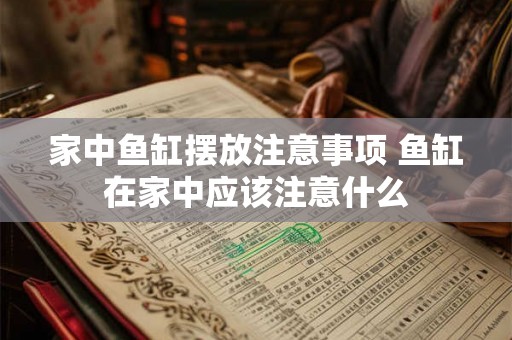 家中鱼缸摆放注意事项 鱼缸在家中应该注意什么