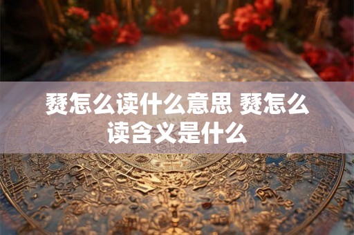 燹怎么读什么意思 燹怎么读含义是什么