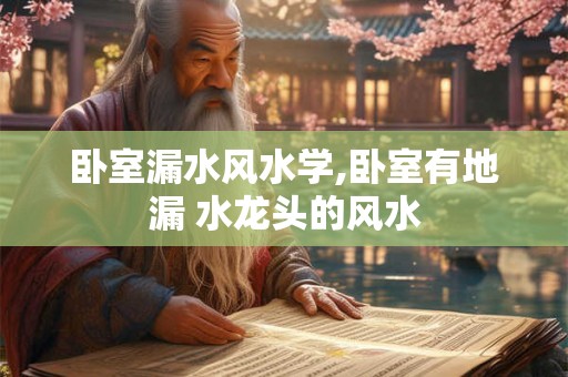 卧室漏水风水学,卧室有地漏 水龙头的风水