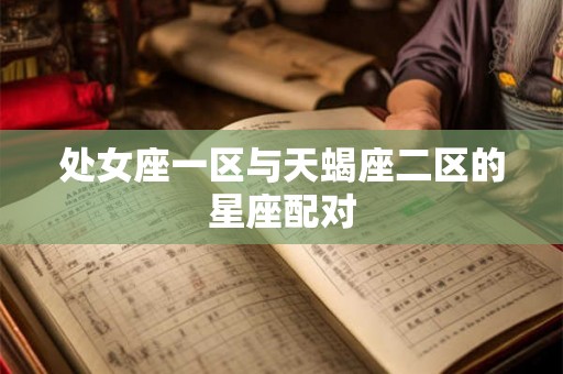 处女座一区与天蝎座二区的星座配对