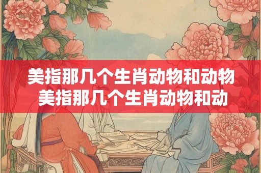 美指那几个生肖动物和动物 美指那几个生肖动物和动物
