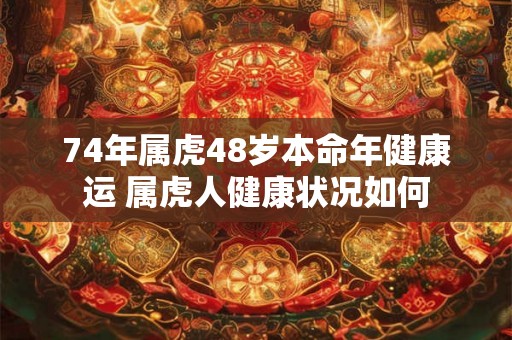 74年属虎48岁本命年健康运 属虎人健康状况如何