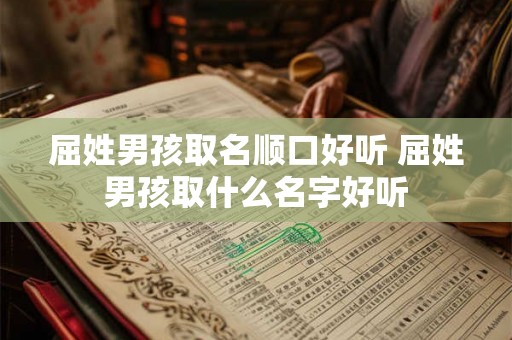 屈姓男孩取名顺口好听 屈姓男孩取什么名字好听