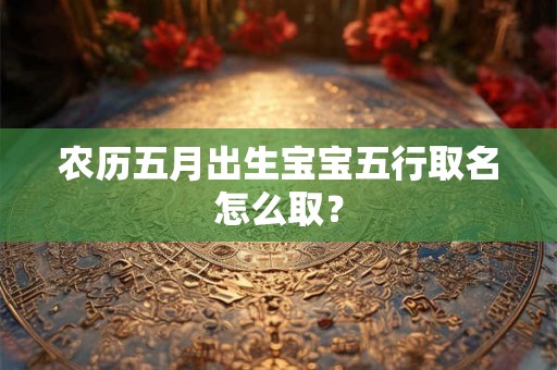 农历五月出生宝宝五行取名怎么取？