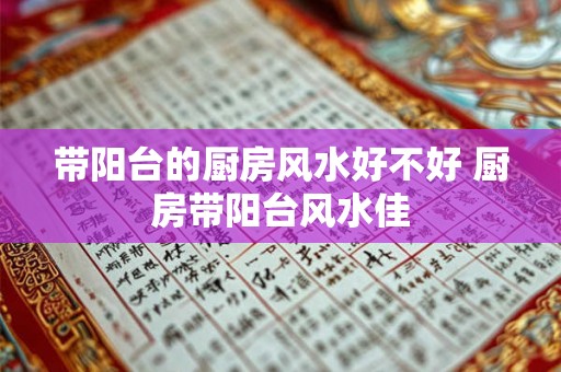 带阳台的厨房风水好不好 厨房带阳台风水佳