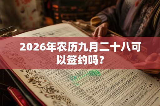 2026年农历九月二十八可以签约吗？