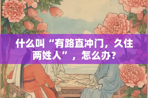 什么叫“有路直冲门，久住两姓人”，怎么办？