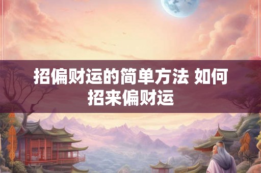 招偏财运的简单方法 如何招来偏财运 招偏财运的简单方法 如何招来偏财运