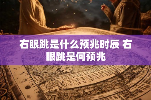 右眼跳是什么预兆时辰 右眼跳是何预兆