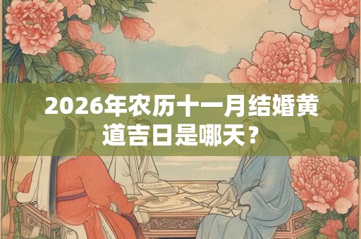 2026年农历十一月结婚黄道吉日是哪天？