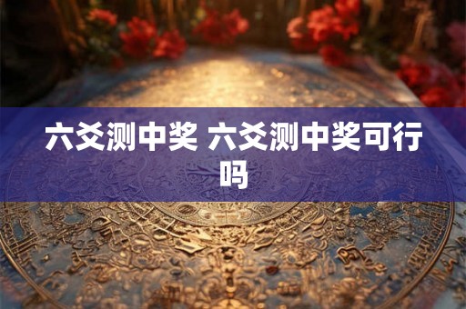 六爻测中奖 六爻测中奖可行吗 六爻测中奖 六爻测中奖可行吗
