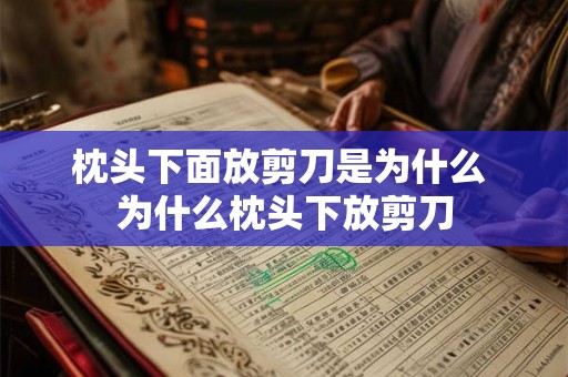 枕头下面放剪刀是为什么 为什么枕头下放剪刀