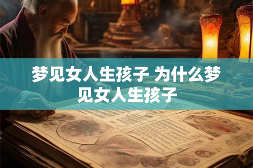 梦见女人生孩子 为什么梦见女人生孩子