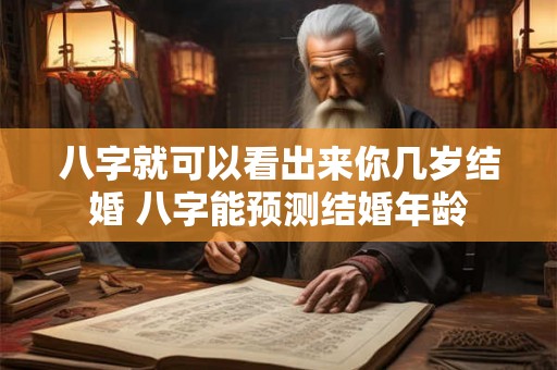 八字就可以看出来你几岁结婚 八字能预测结婚年龄