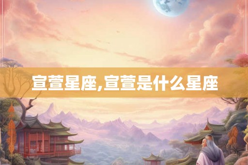 宣萱星座,宣萱是什么星座
