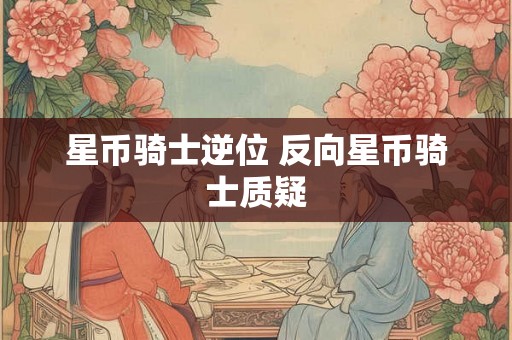 星币骑士逆位 反向星币骑士质疑