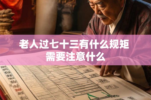 老人过七十三有什么规矩 需要注意什么 老人过七十三有什么规矩 需要注意什么
