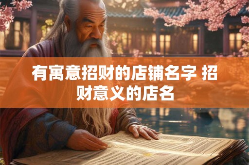 有寓意招财的店铺名字 招财意义的店名