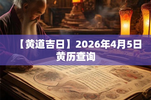 【黄道吉日】2026年4月5日黄历查询
