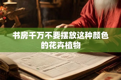 书房千万不要摆放这种颜色的花卉植物