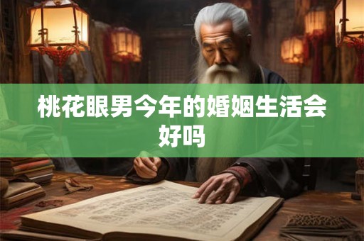 桃花眼男今年的婚姻生活会好吗 桃花眼男今年的婚姻生活会好吗