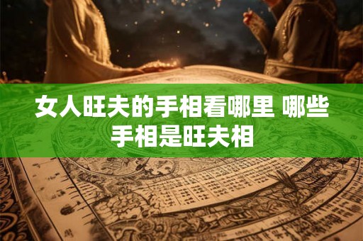 女人旺夫的手相看哪里 哪些手相是旺夫相 女人旺夫的手相看哪里 哪些手相是旺夫相