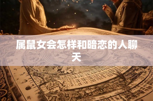 属鼠女会怎样和暗恋的人聊天