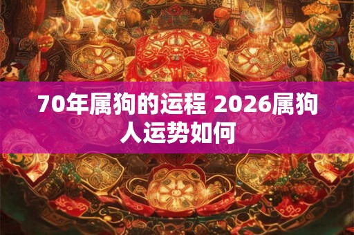 70年属狗的运程 2026属狗人运势如何