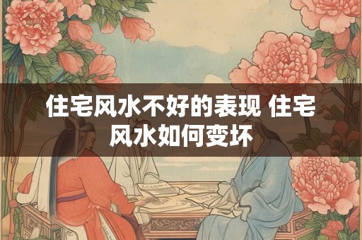 住宅风水不好的表现 住宅风水如何变坏