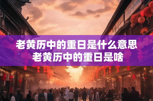 老黄历中的重日是什么意思 老黄历中的重日是啥