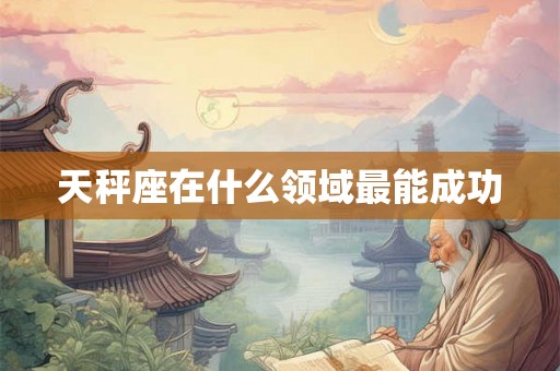 天秤座在什么领域最能成功