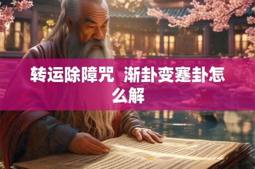 转运除障咒  渐卦变蹇卦怎么解