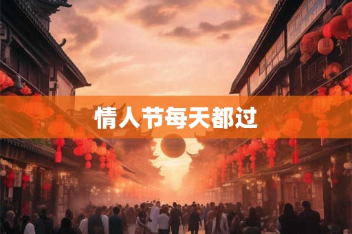 情人节每天都过 情人节每天都过