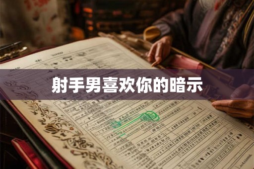 射手男喜欢你的暗示